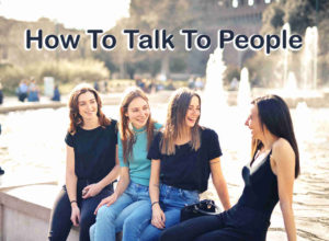 How To Talk To People - Tips For Improving Your Communication Skills