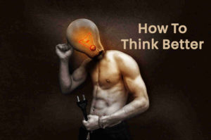 How to Think Better - 10 Ways to Improve Critical Thinking